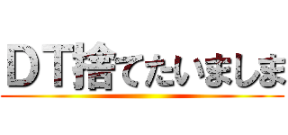 ＤＴ捨てたいましま ()