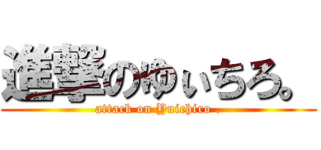進撃のゆぃちろ。 (attack on Yuichiro .)
