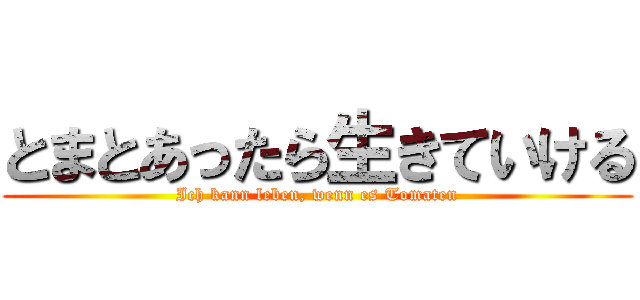 とまとあったら生きていける (Ich kann leben, wenn es Tomaten)