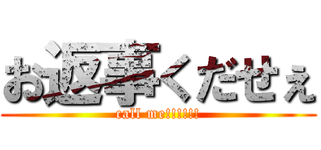 お返事くだせぇ (call me!!!!!!)