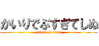 かいりでぶすぎてしぬ (attack on titan)