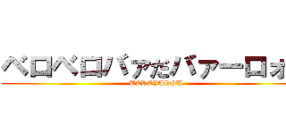 ベロベロバァだバァーロォー (BAKAYAROU)