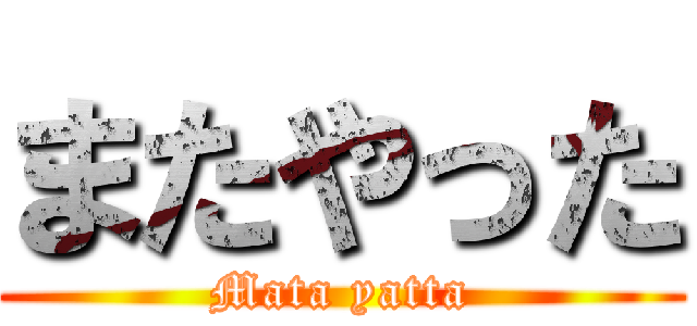 またやった (Mata yatta)