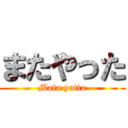 またやった (Mata yatta)