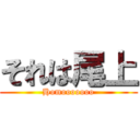 それは尾上 (Homooooooo)