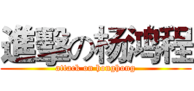 進擊の杨鸿程 (attack on honghong)