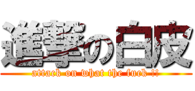 進撃の白皮 (attack on what the fuck !!)