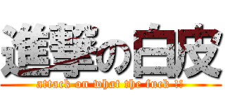 進撃の白皮 (attack on what the fuck !!)