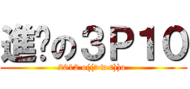 進擊の３Ｐ１０ (2012 o((>w<))o )