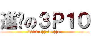 進擊の３Ｐ１０ (2012 o((>w<))o )