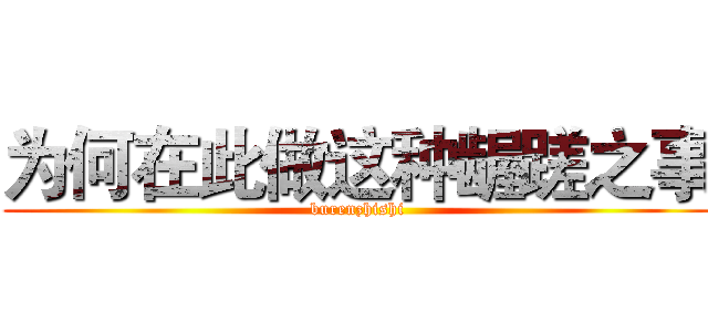 为何在此做这种龌蹉之事 (burenzhishi)