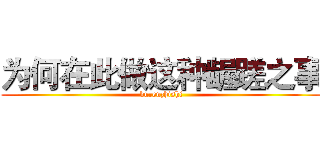 为何在此做这种龌蹉之事 (burenzhishi)