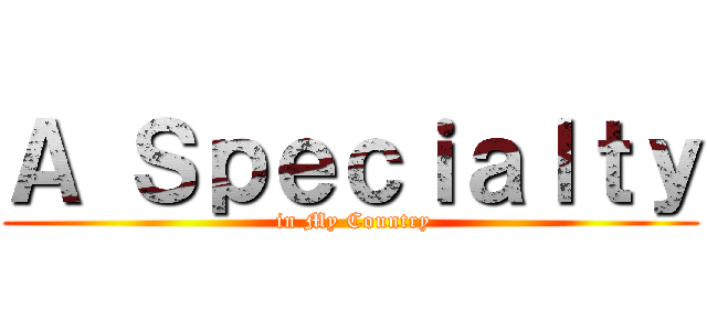 Ａ Ｓｐｅｃｉａｌｔｙ ( in My Country)