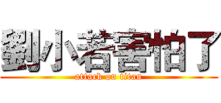 劉小若害怕了 (attack on titan)
