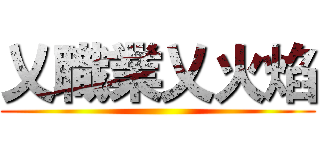 乂職業乂火焰 ()