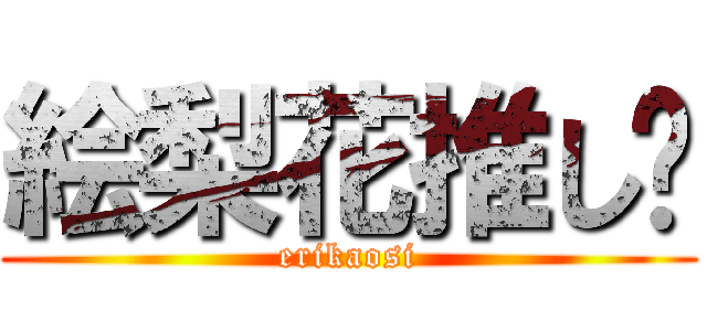 絵梨花推し‼ (erikaosi)