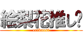 絵梨花推し‼ (erikaosi)