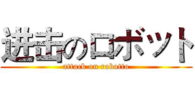 进击のロボット (attack on robotto)