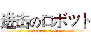 进击のロボット (attack on robotto)