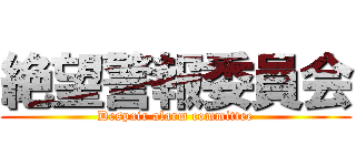 絶望警報委員会 (Despair alarm committee)