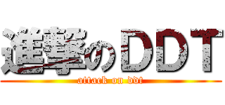 進撃のＤＤＴ (attack on ddt)