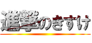 進撃のきすけ ()