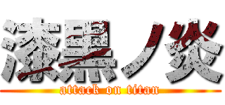 漆黒ノ炎 (attack on titan)