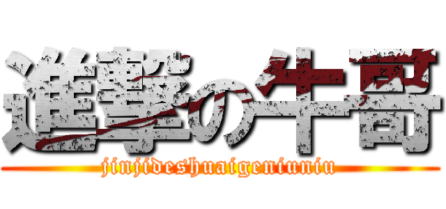 進撃の牛哥 (jinjideshuaigeniuniu)