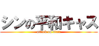 シンの平和キャス (attack on titan)