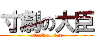 寸劇の大臣 (attack on tax)