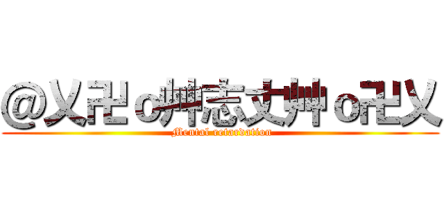 ＠乂卍ｏ艸志丈艸ｏ卍乂 ( Mental retardation)