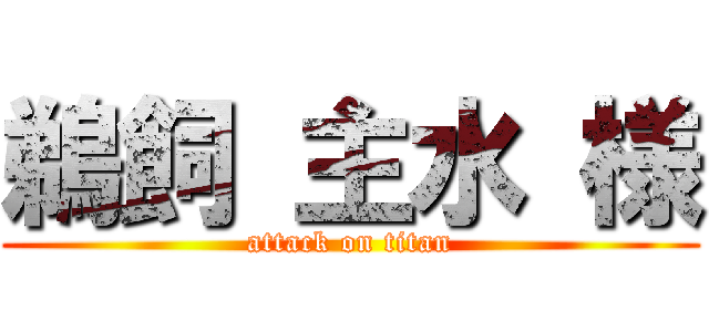 鵜飼 主水 様 (attack on titan)