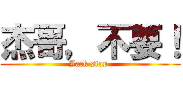 杰哥，不要！ (Jack stop )