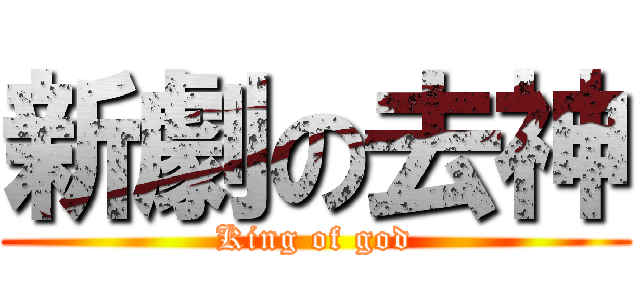 新劇の去神 (King of god)