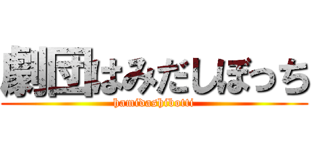 劇団はみだしぼっち (hamidashibotti)