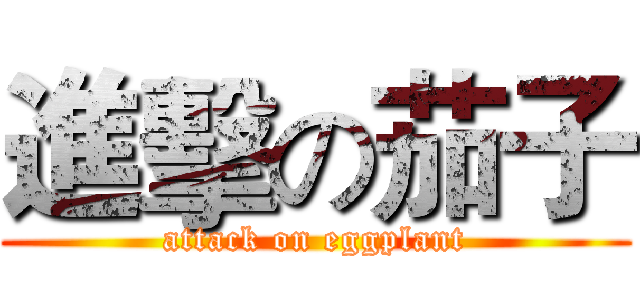 進擊の茄子 (attack on eggplant)