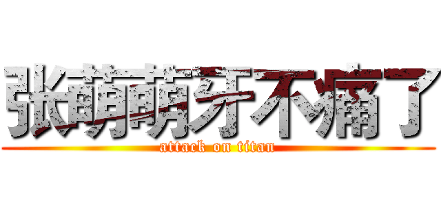 张萌萌牙不痛了 (attack on titan)