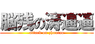 脳残の涛逼逼 (attack on zhoutao)