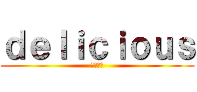 ｄｅｌｉｃｉｏｕｓ (美味しい)