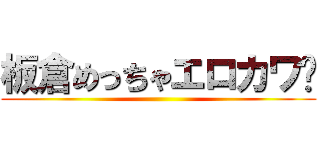 板倉めっちゃエロカワ〜 ()