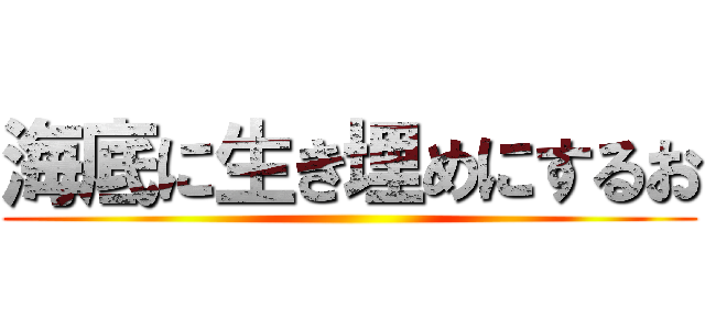 海底に生き埋めにするお ()