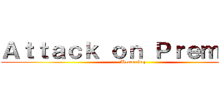 Ａｔｔａｃｋ ｏｎ Ｐｒｅｍｔａｎ (Prem Gay)