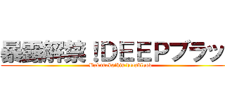 暴露解禁！ＤＥＥＰブラッド (Bakurokaikin deepblood)