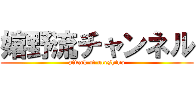 嬉野流チャンネル (attack of ureshino)