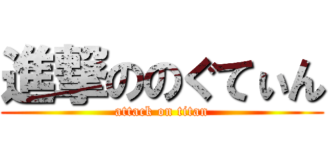 進撃ののぐてぃん (attack on titan)