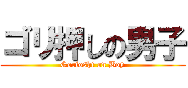 ゴリ押しの男子 (Gorioshi on Boy)