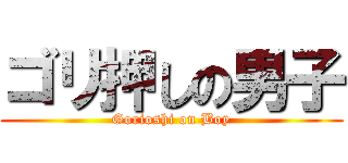 ゴリ押しの男子 (Gorioshi on Boy)