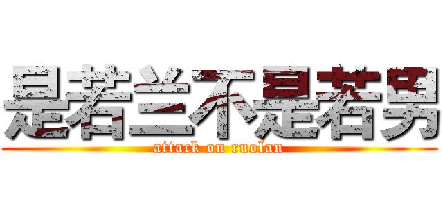 是若兰不是若男 (attack on ruolan)