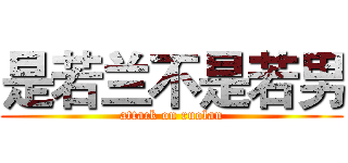 是若兰不是若男 (attack on ruolan)