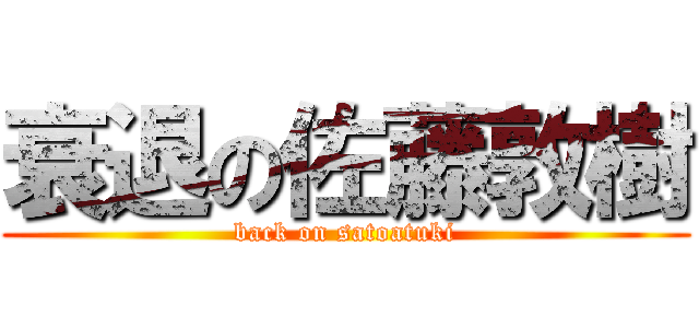 衰退の佐藤敦樹 (back on satoatuki)